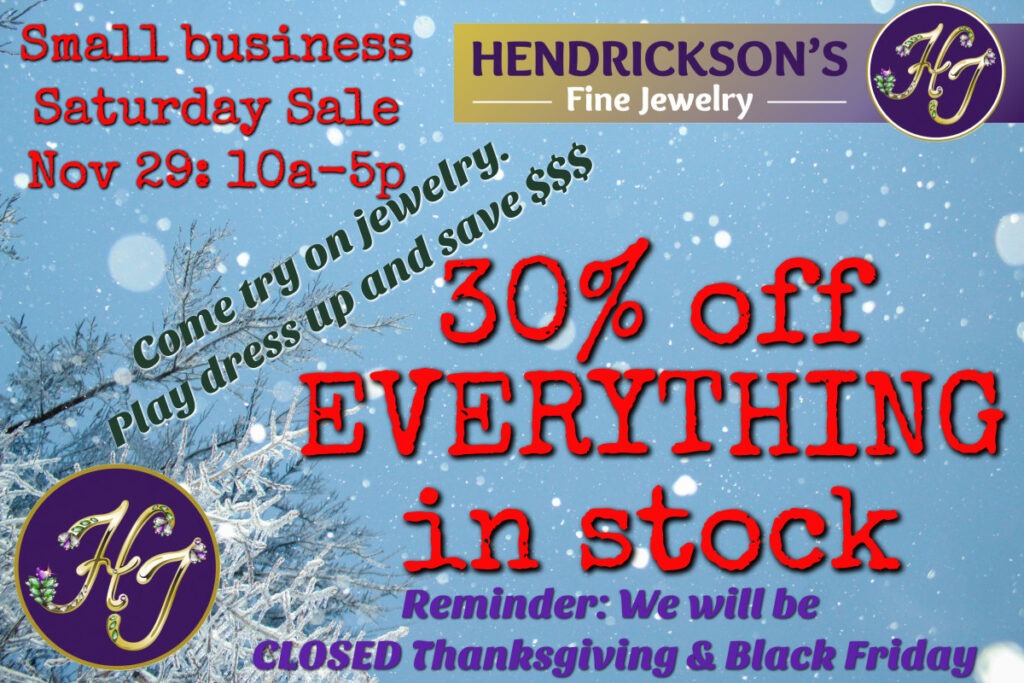 Hendrickson's fine jewelry 30% off everything in stock small business Saturday Sale November 29th